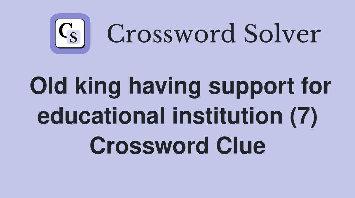 Old king having support for educational institution (7) Crossword Clue