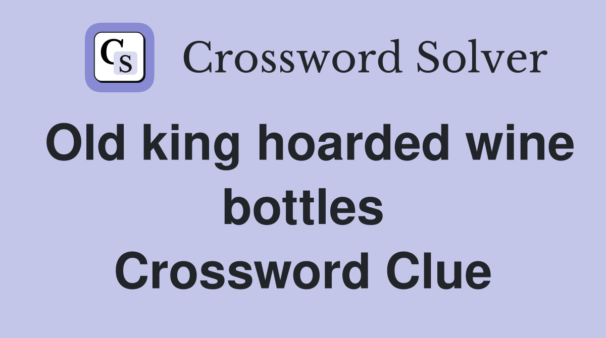 Old king hoarded wine bottles Crossword Clue