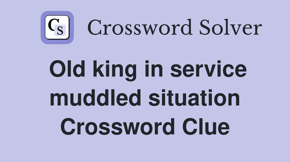 Old king in service muddled situation Crossword Clue