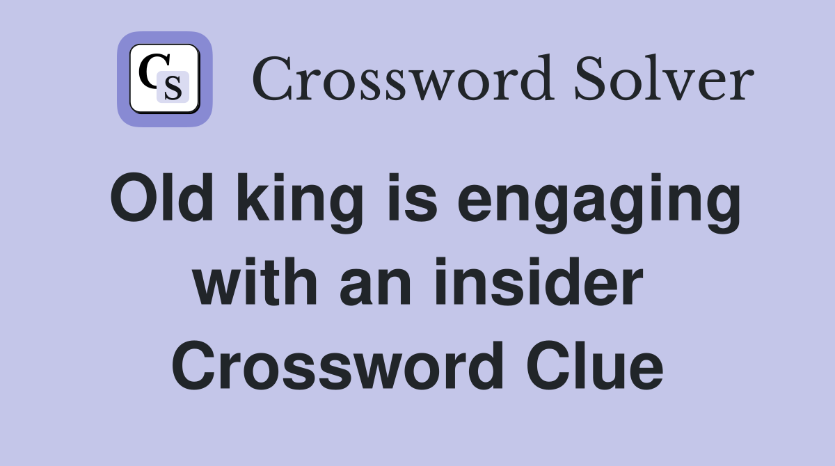 Old king is engaging with an insider Crossword Clue