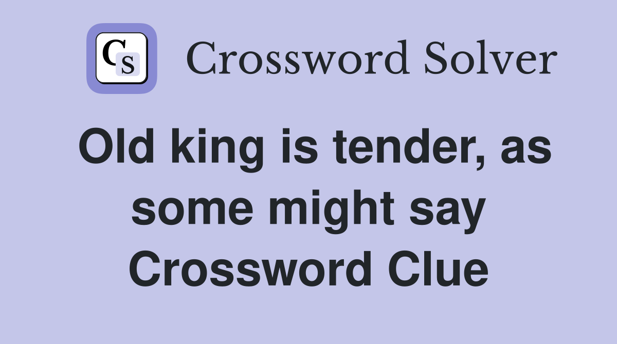 Old king is tender, as some might say Crossword Clue
