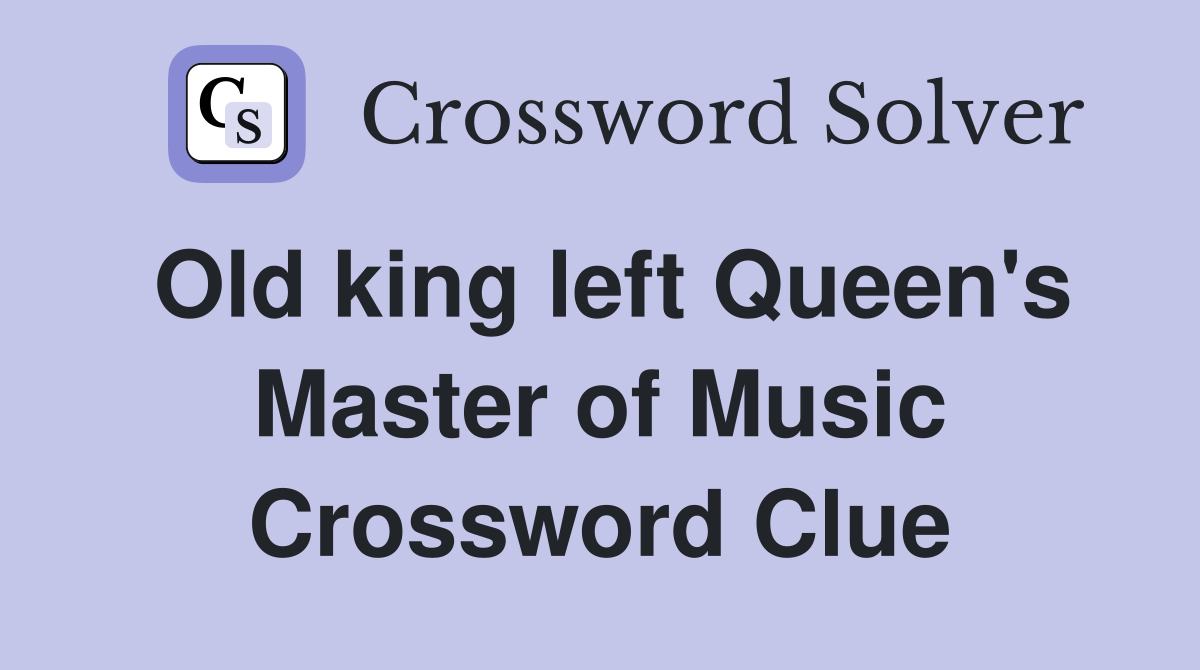 Old king left Queen's Master of Music Crossword Clue