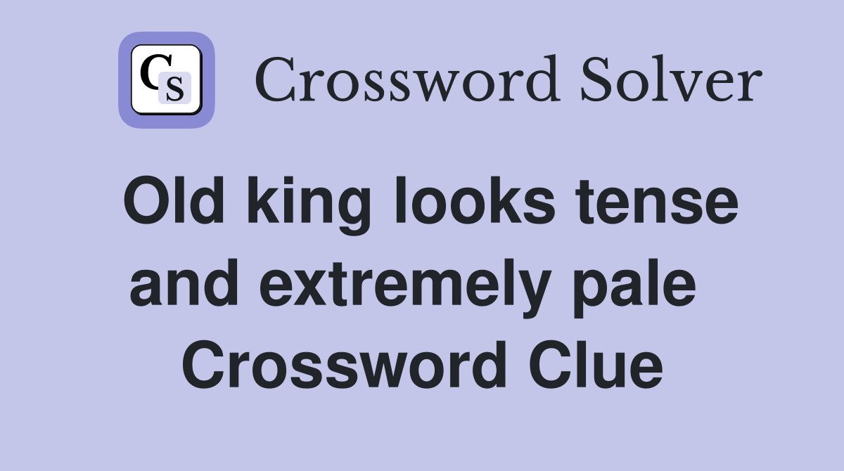 Old king looks tense and extremely pale  Crossword Clue