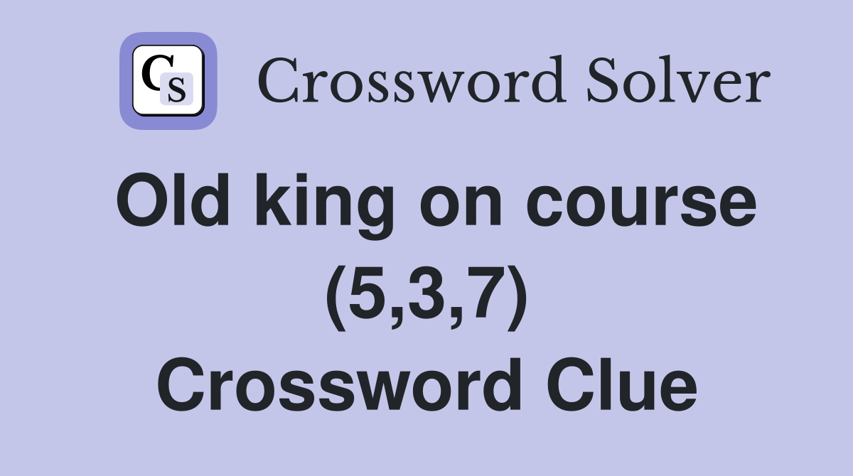 Old king on course (5,3,7) Crossword Clue