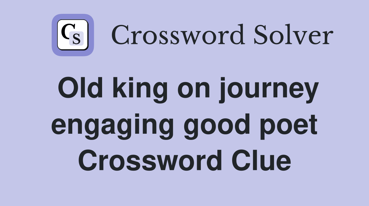 Old king on journey engaging good poet Crossword Clue