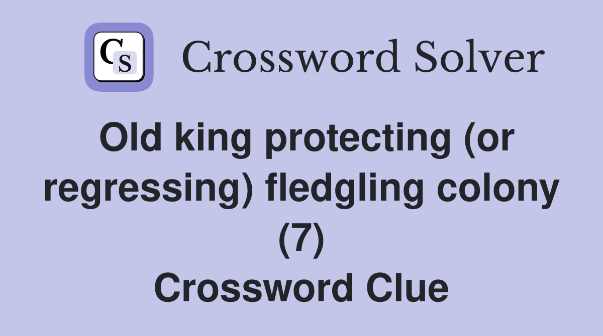 Old king protecting (or regressing) fledgling colony (7) Crossword Clue