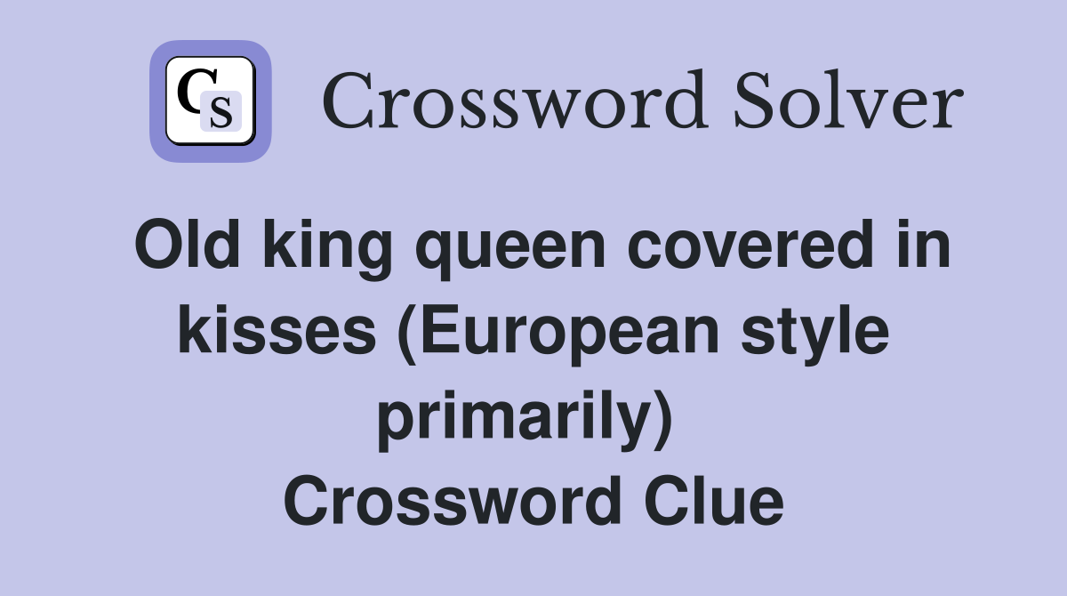 Old king queen covered in kisses (European style primarily)  Crossword Clue