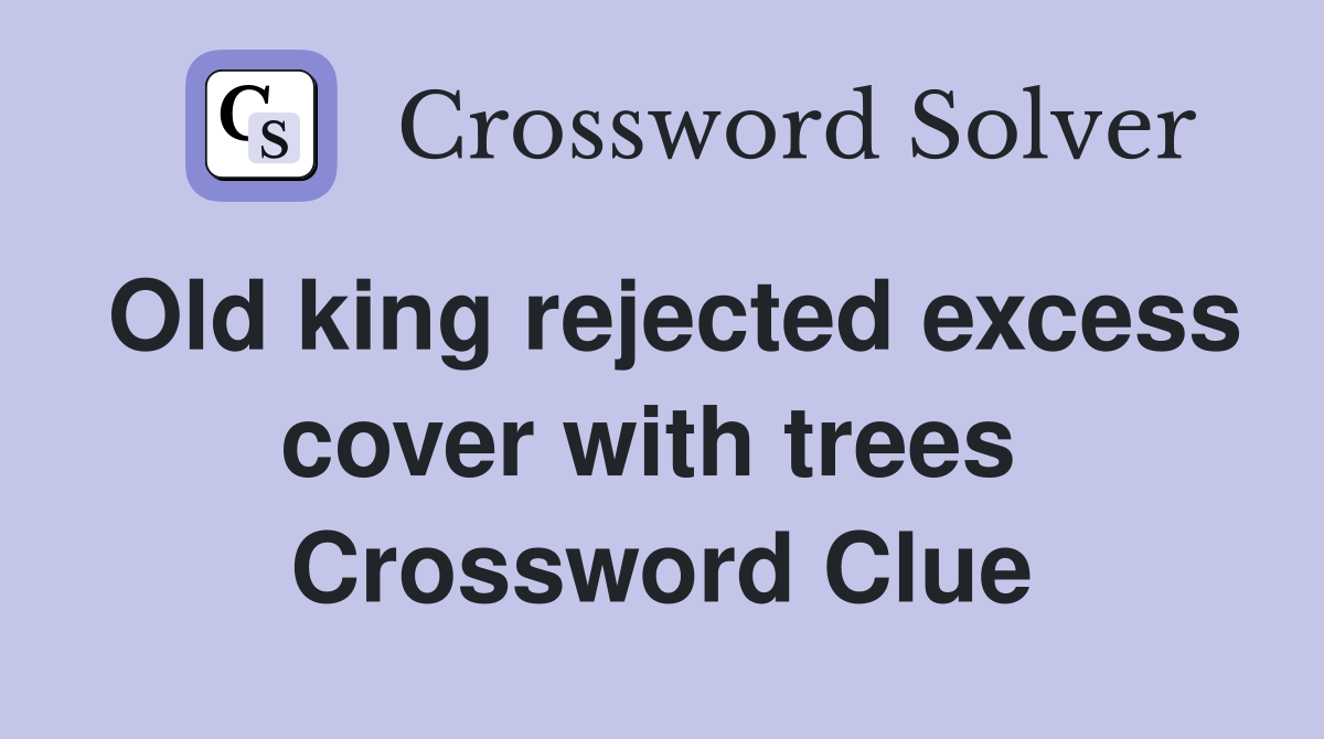 Old king rejected excess cover with trees  Crossword Clue
