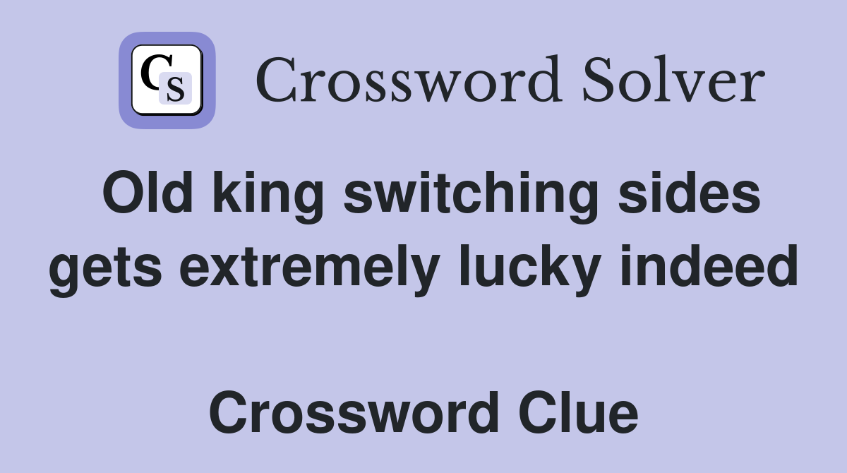 Old king switching sides gets extremely lucky indeed  Crossword Clue
