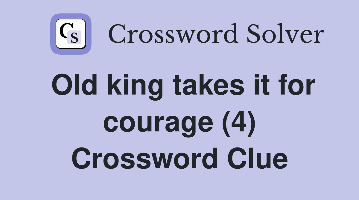 Old king takes it for courage (4) Crossword Clue