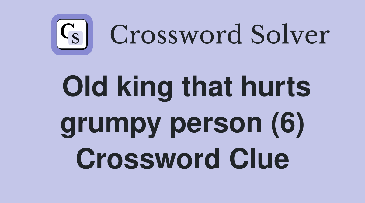 Old king that hurts grumpy person (6) Crossword Clue