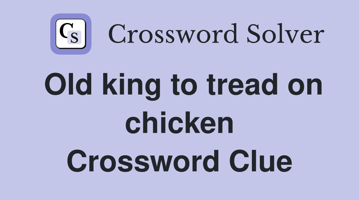 Old king to tread on chicken Crossword Clue