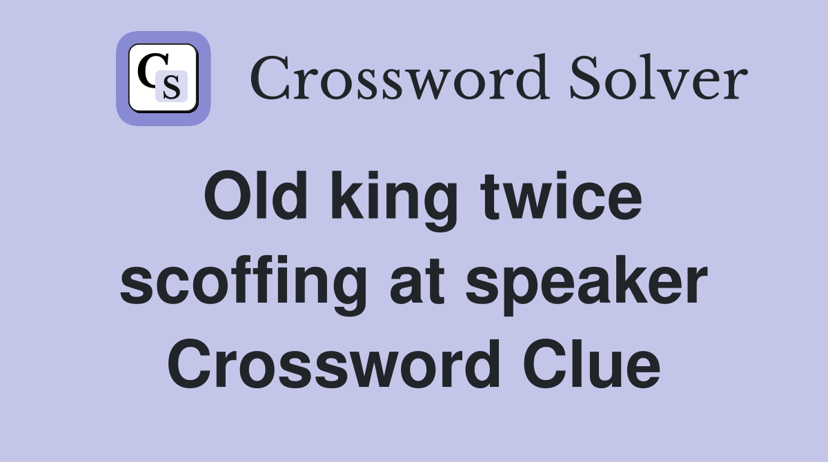 Old king twice scoffing at speaker Crossword Clue