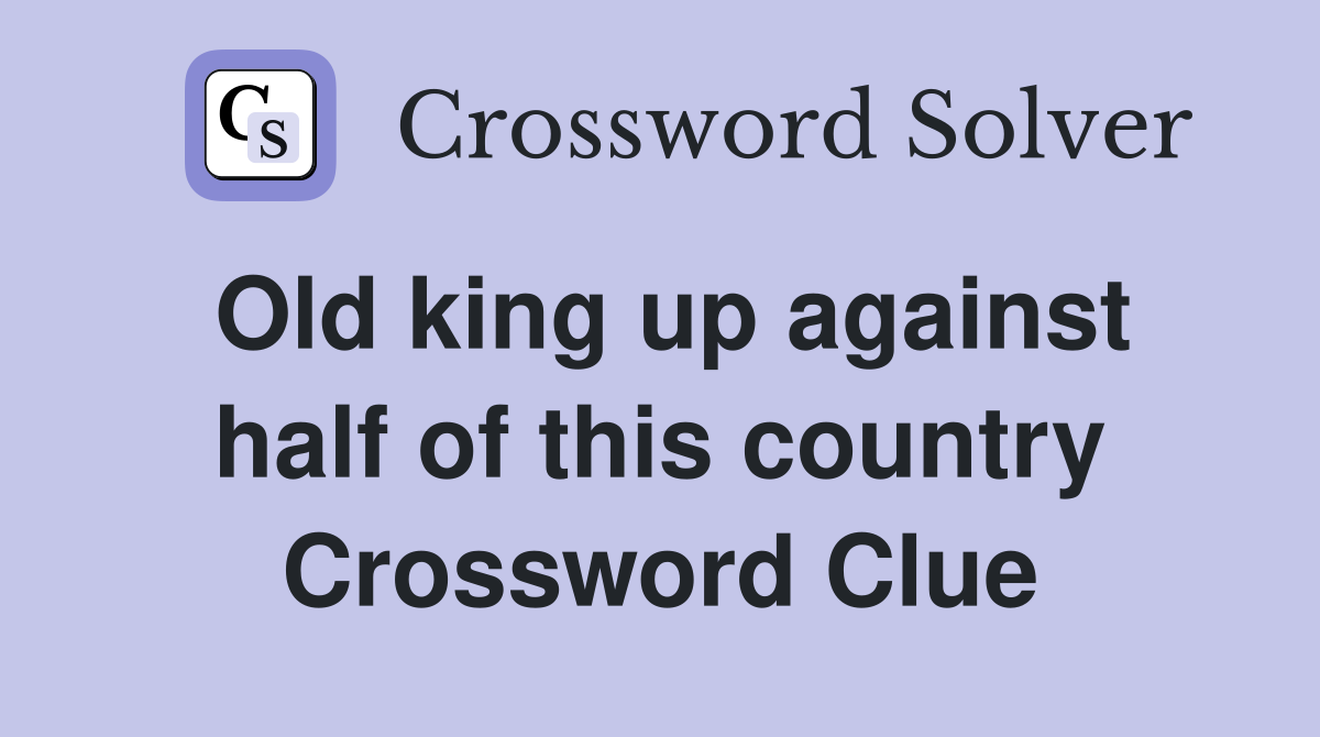 Old king up against half of this country Crossword Clue