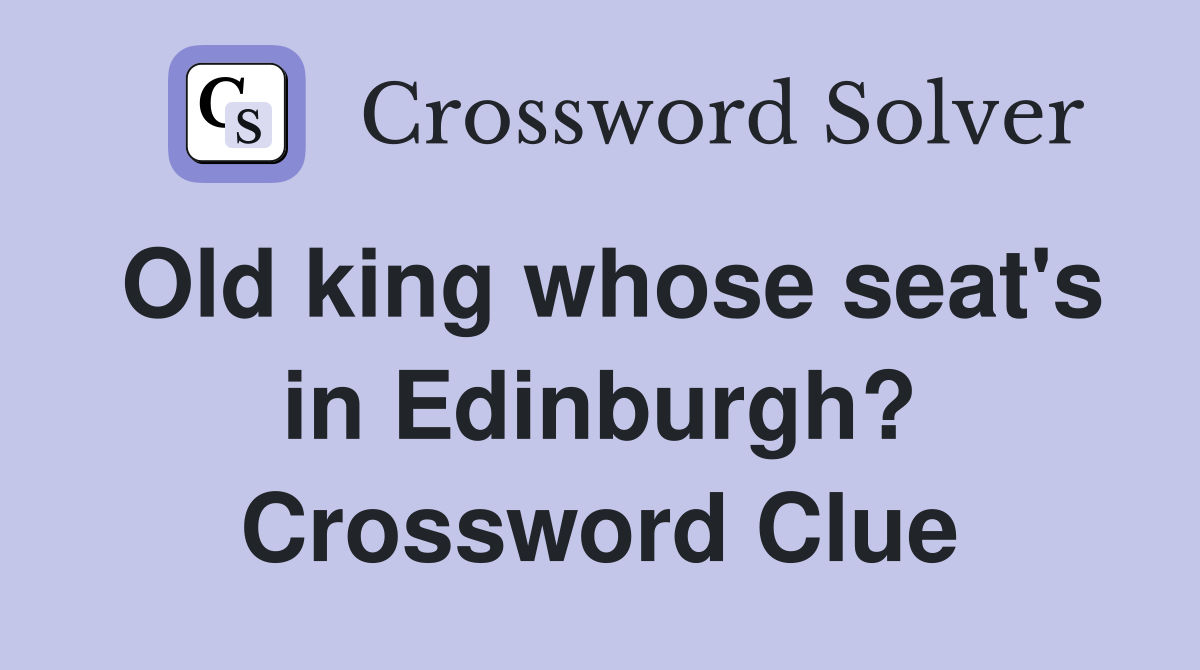 Old king whose seat's in Edinburgh? Crossword Clue