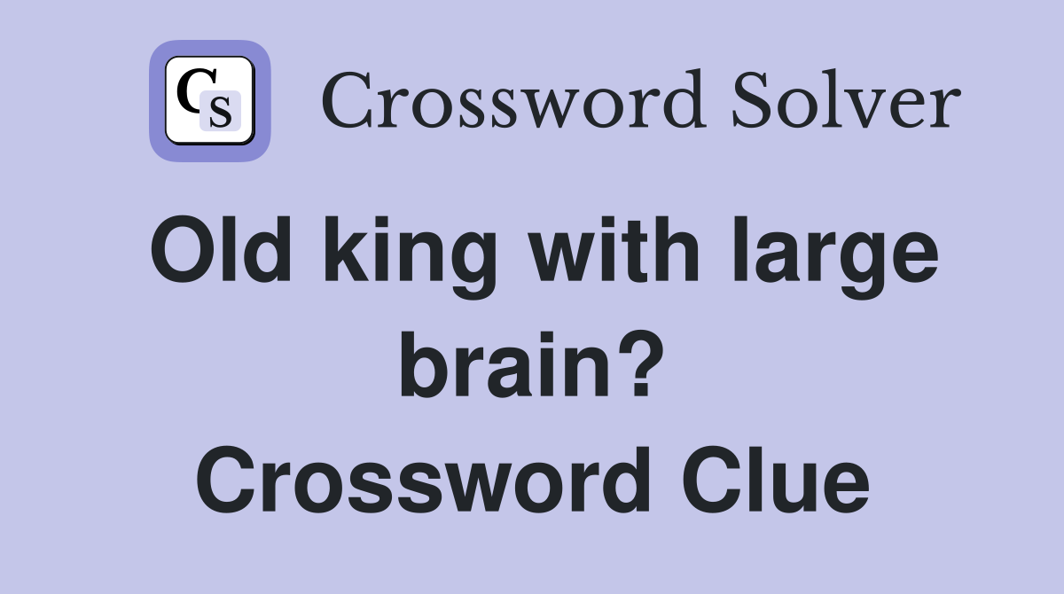 Old king with large brain? Crossword Clue