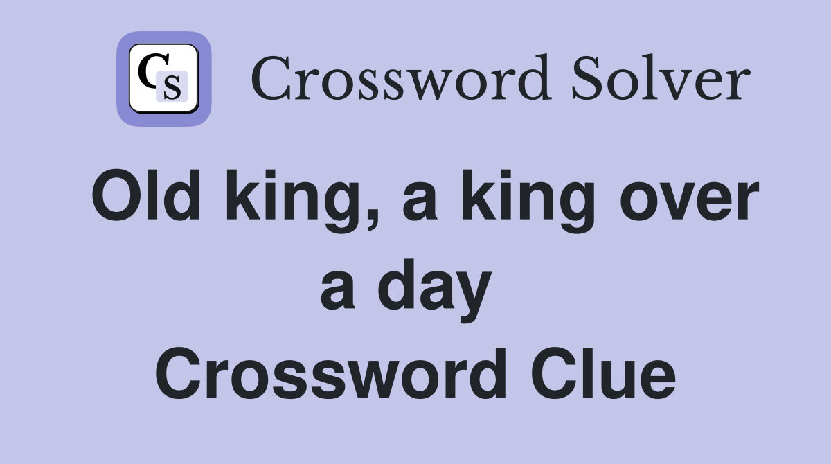 Old king, a king over a day  Crossword Clue