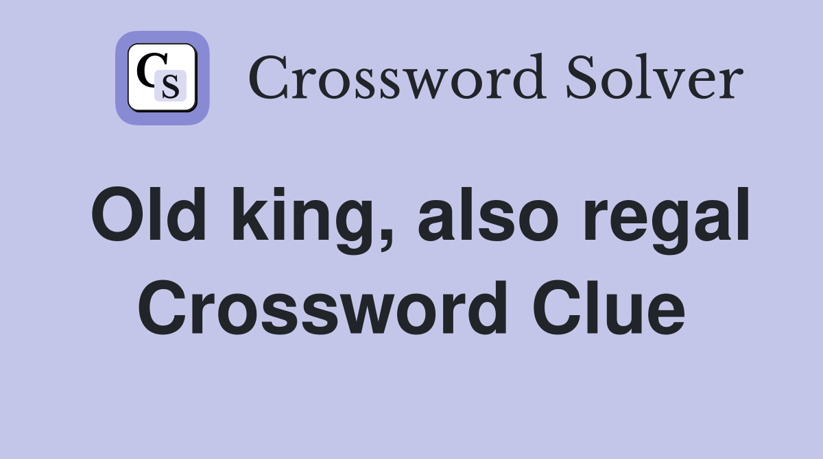 Old king, also regal Crossword Clue