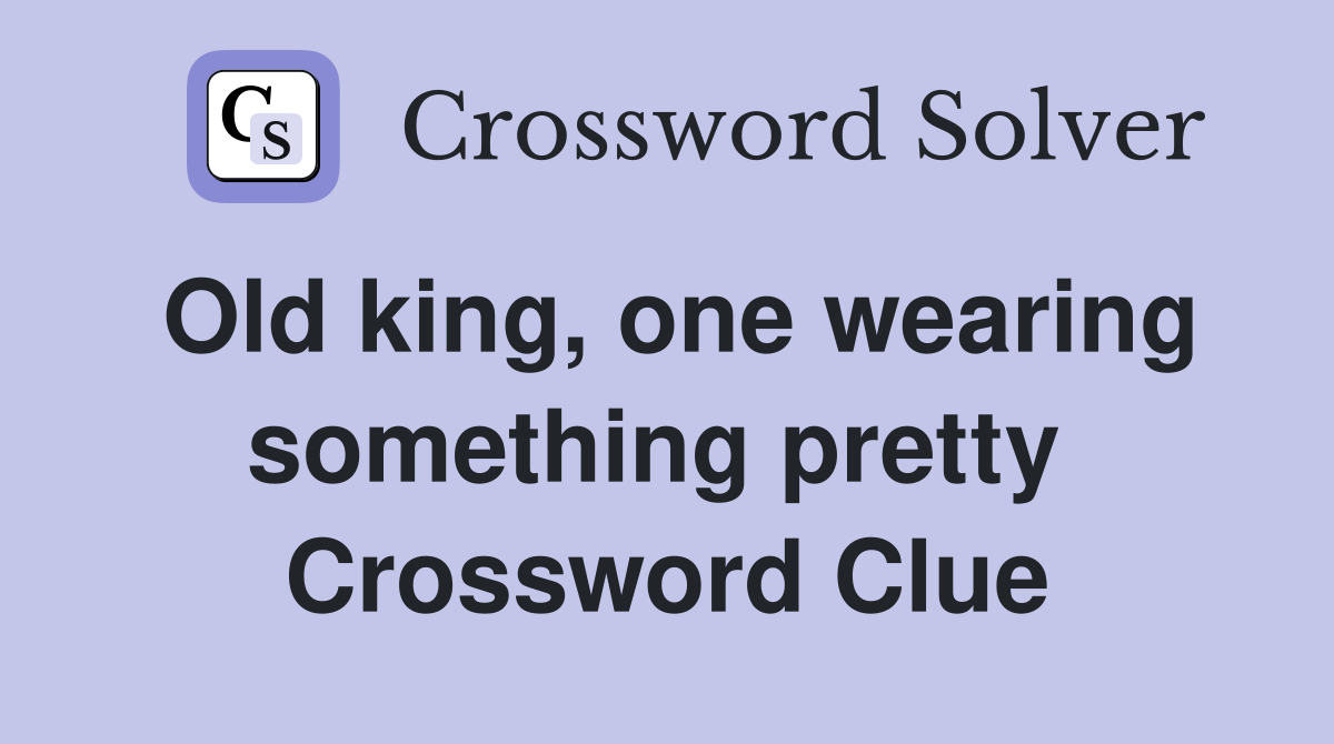 Old king, one wearing something pretty  Crossword Clue