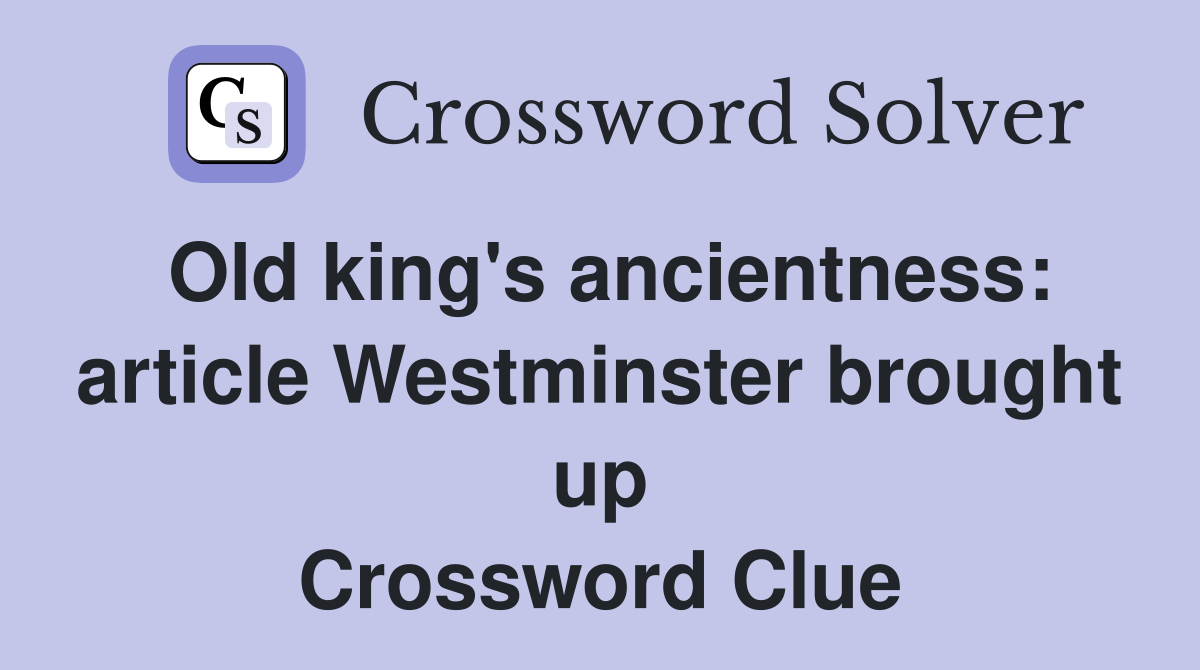 Old king's ancientness: article Westminster brought up Crossword Clue