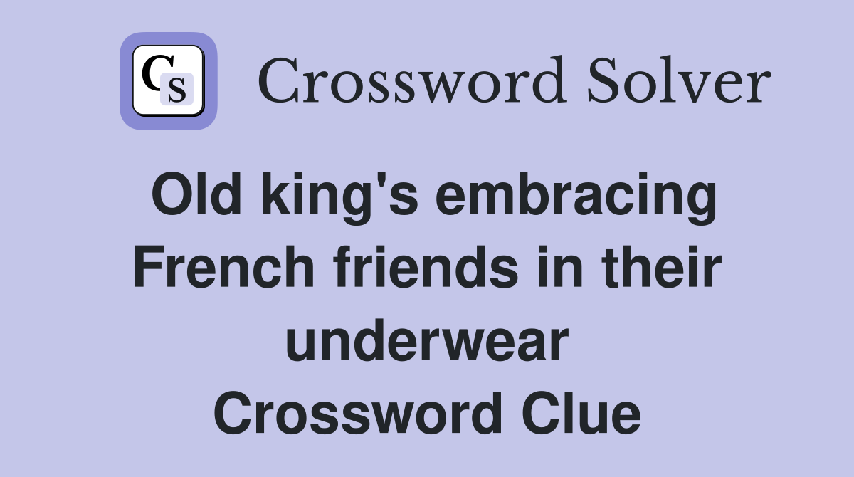 Old king's embracing French friends in their underwear Crossword Clue
