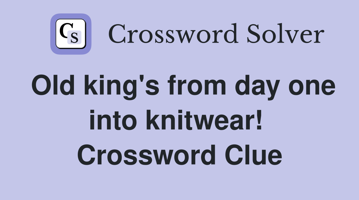Old king's from day one into knitwear!  Crossword Clue