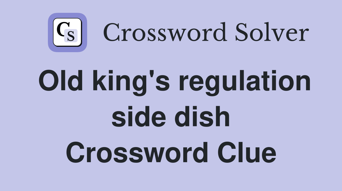 Old king's regulation side dish Crossword Clue