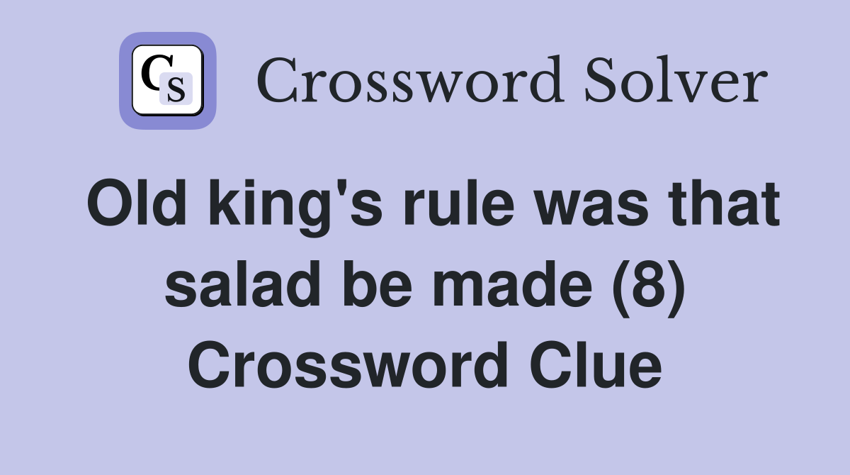 Old king's rule was that salad be made (8) Crossword Clue