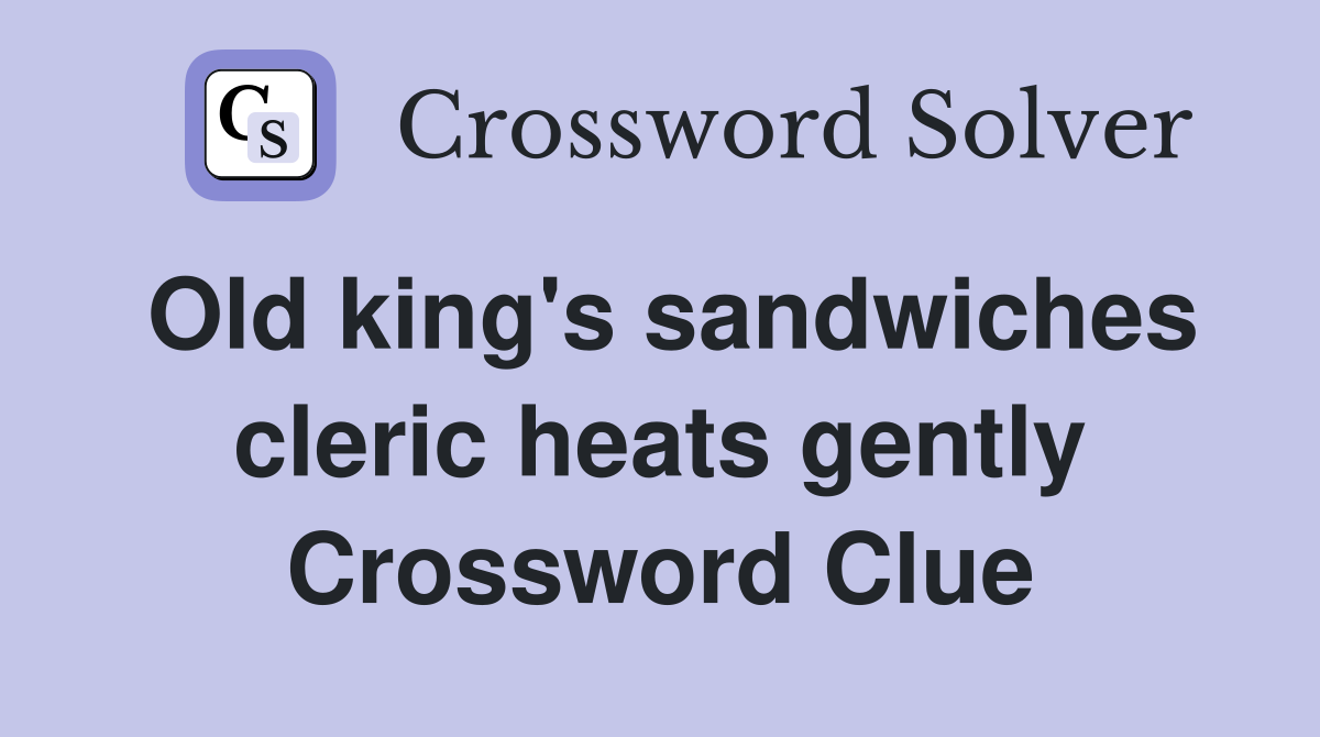 Old king's sandwiches cleric heats gently Crossword Clue