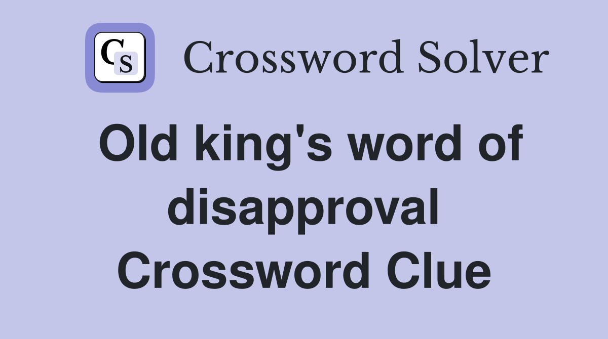 Old king's word of disapproval Crossword Clue