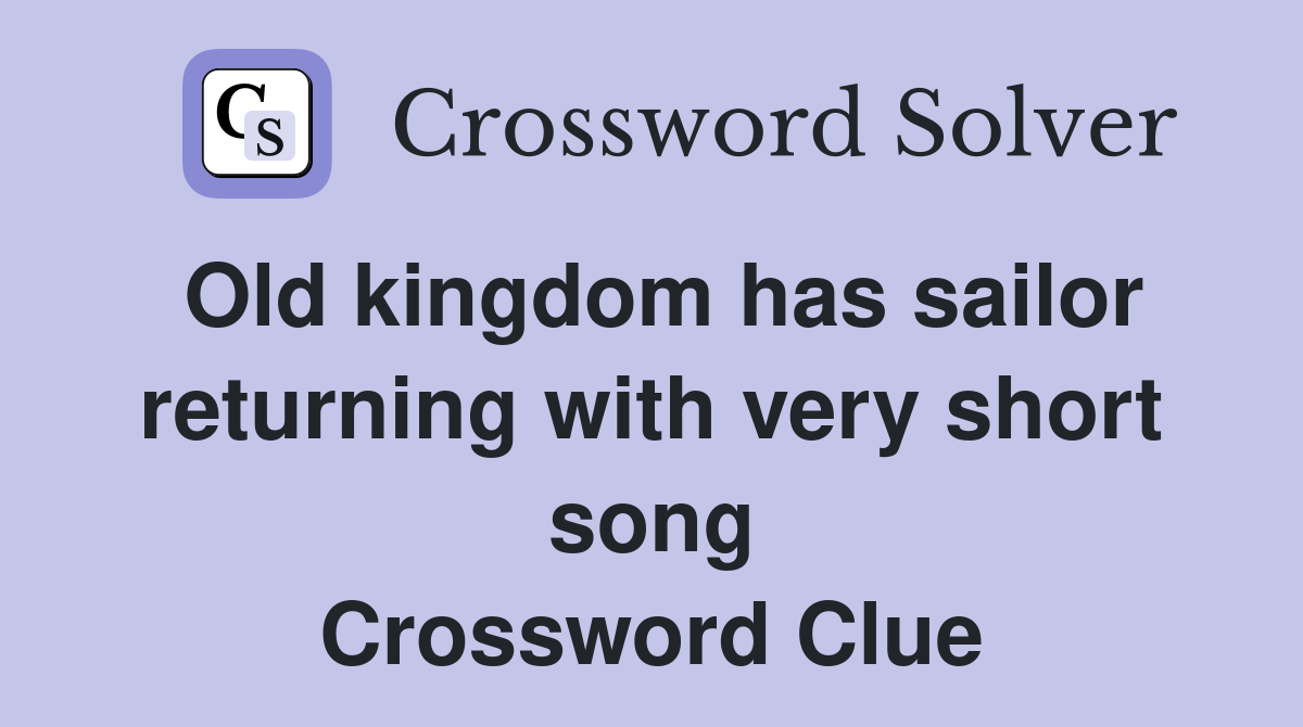 Old kingdom has sailor returning with very short song Crossword Clue