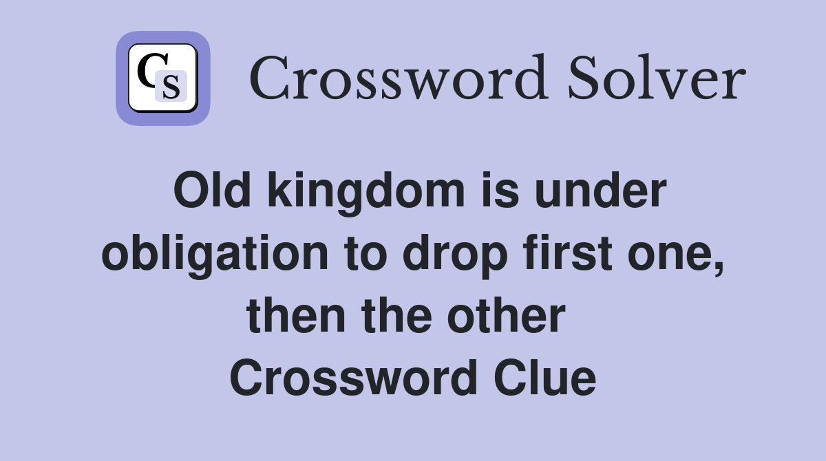 Old kingdom is under obligation to drop first one, then the other  Crossword Clue