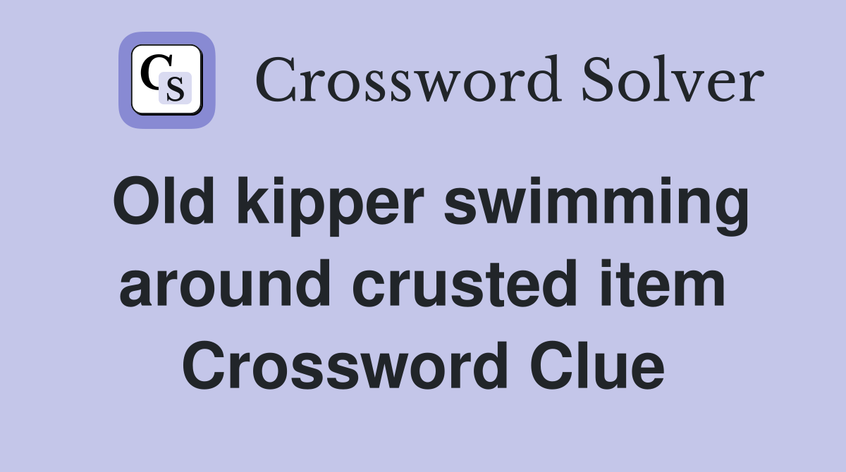 Old kipper swimming around crusted item Crossword Clue
