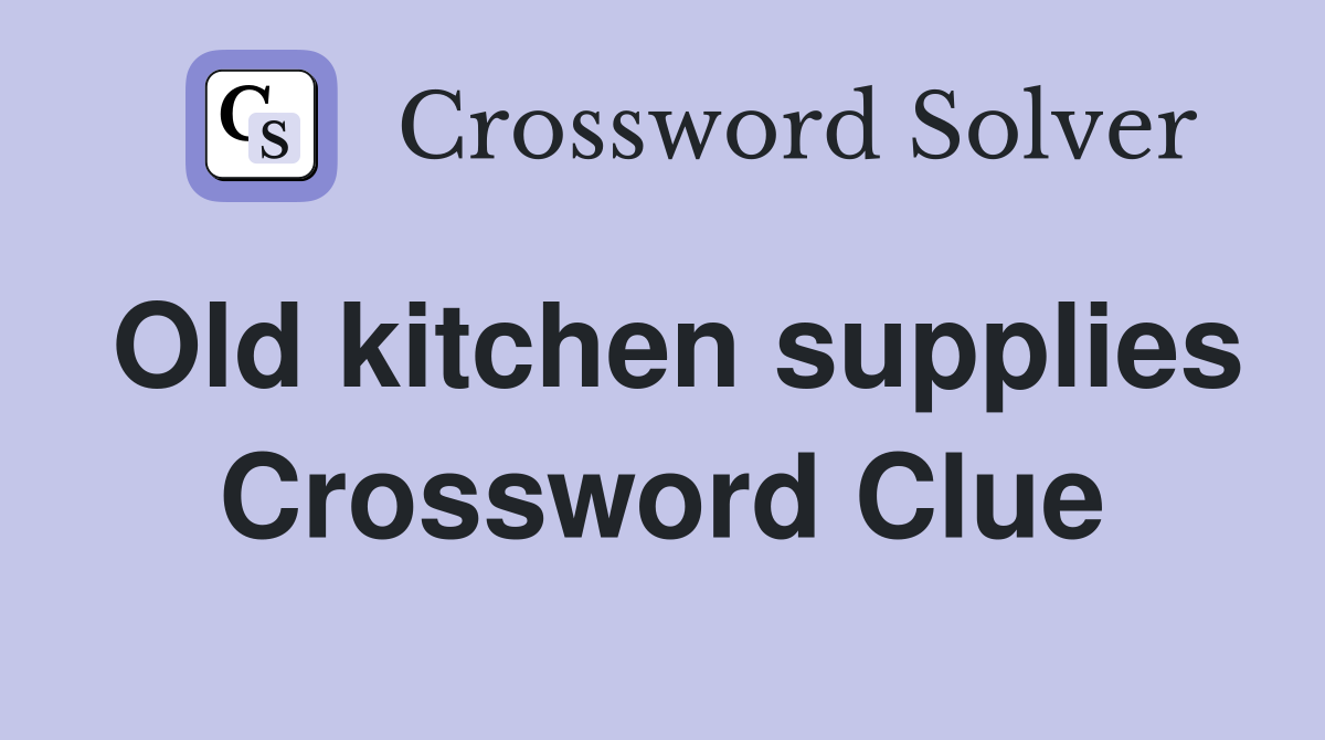 Old kitchen supplies Crossword Clue