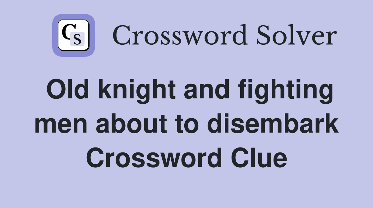 Old knight and fighting men about to disembark Crossword Clue
