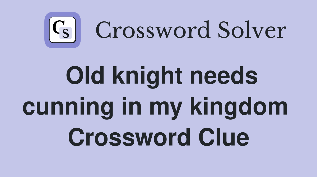 Old knight needs cunning in my kingdom  Crossword Clue