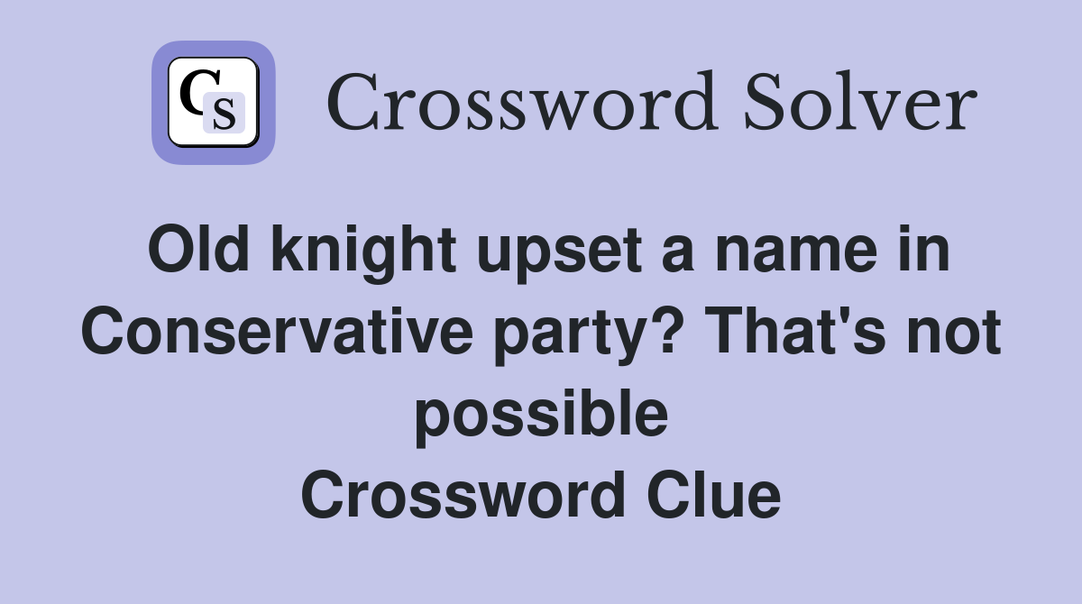 Old knight upset a name in Conservative party? That's not possible Crossword Clue