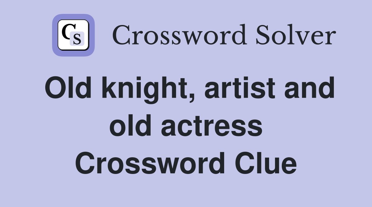 Old knight, artist and old actress Crossword Clue