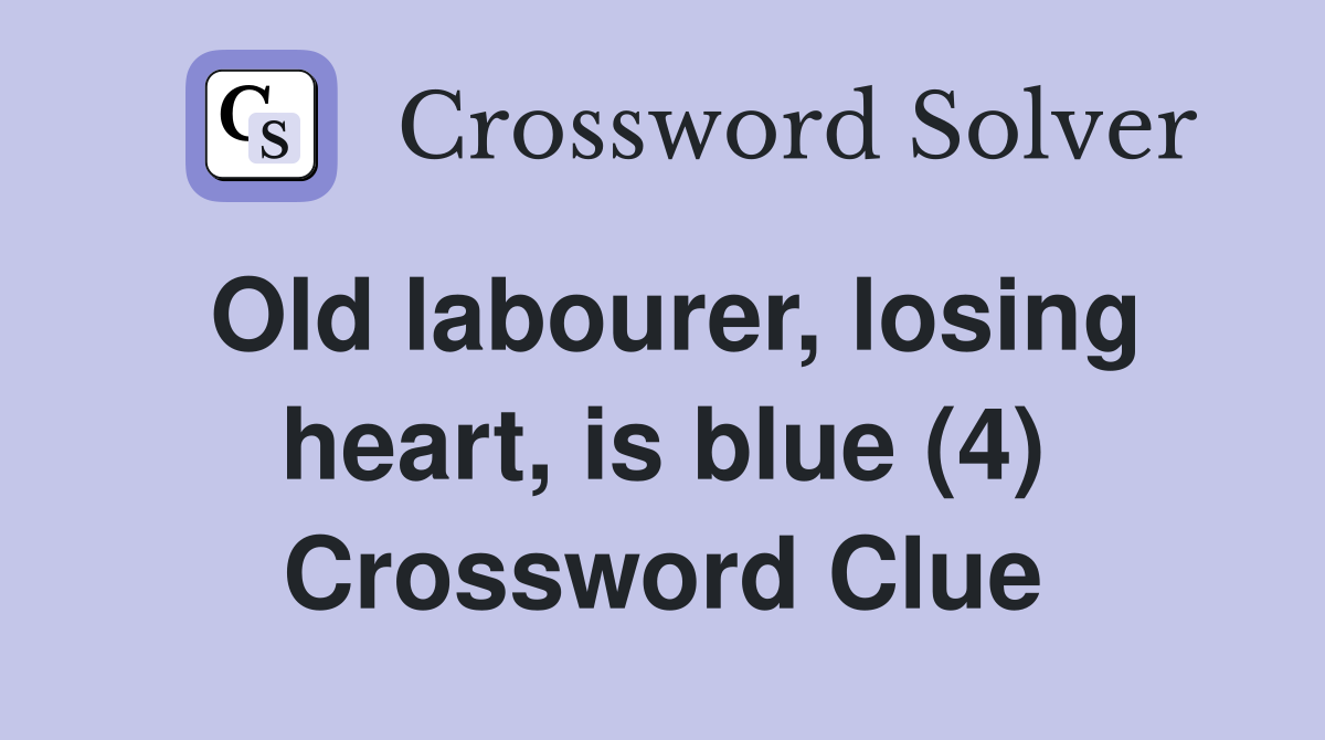 Old labourer, losing heart, is blue (4) Crossword Clue