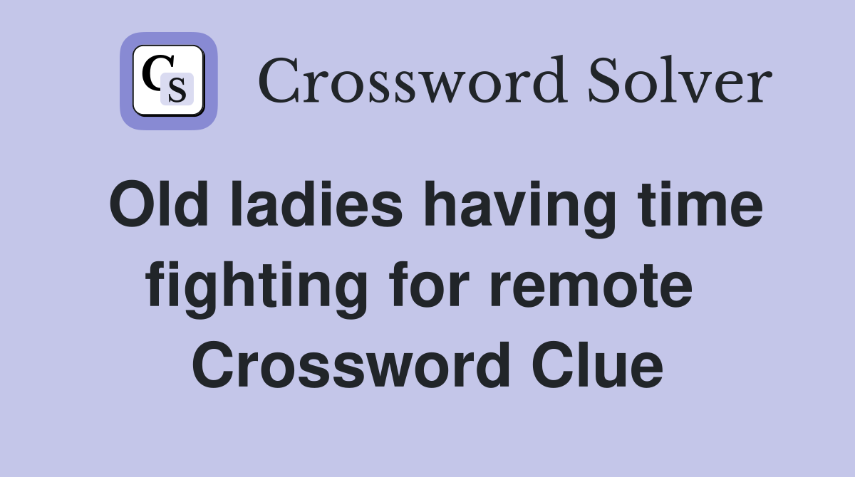 Old ladies having time fighting for remote  Crossword Clue