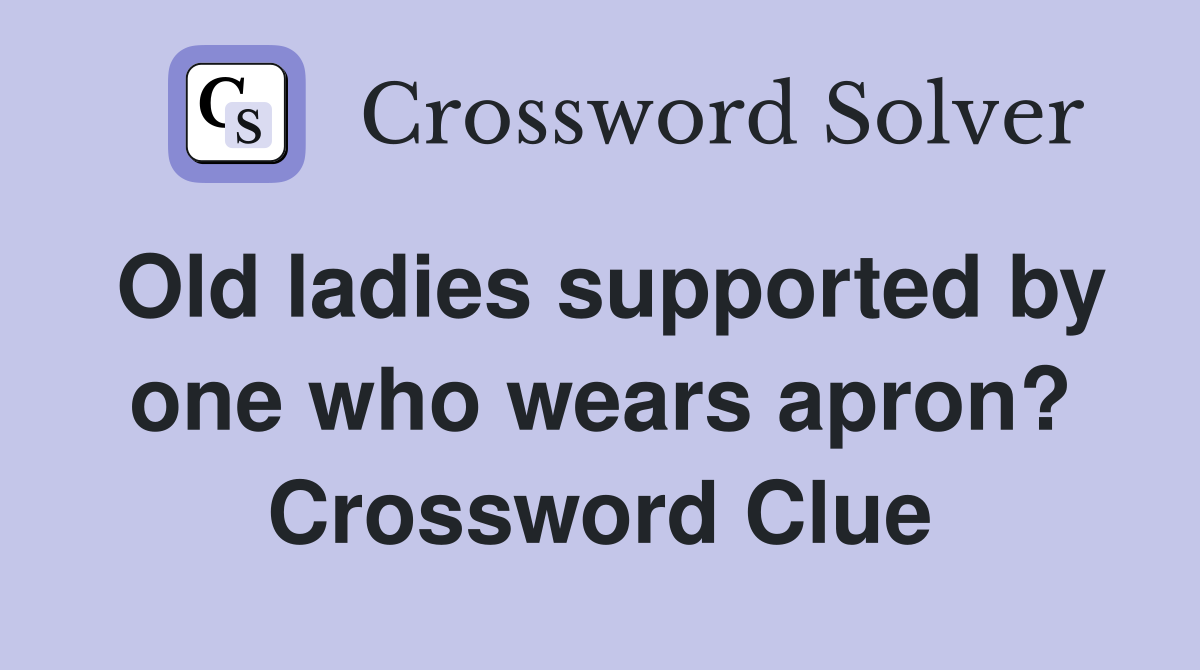 Old ladies supported by one who wears apron? Crossword Clue