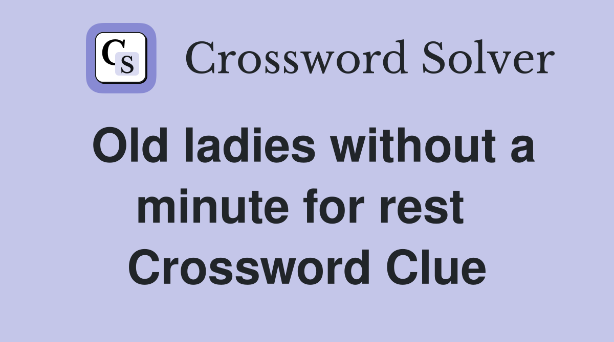 Old ladies without a minute for rest  Crossword Clue