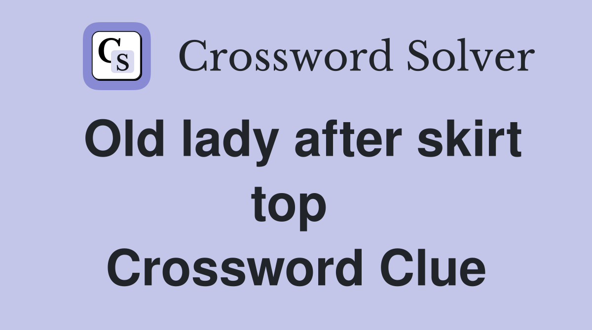 Old lady after skirt top  Crossword Clue