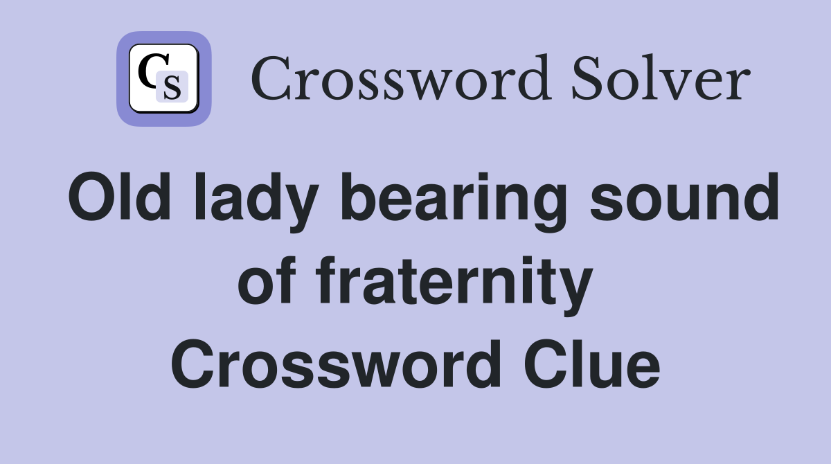 Old lady bearing sound of fraternity Crossword Clue