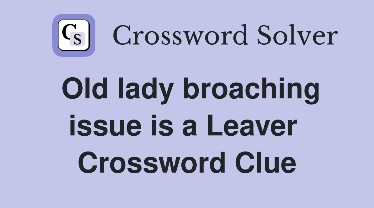 Old lady broaching issue is a Leaver  Crossword Clue