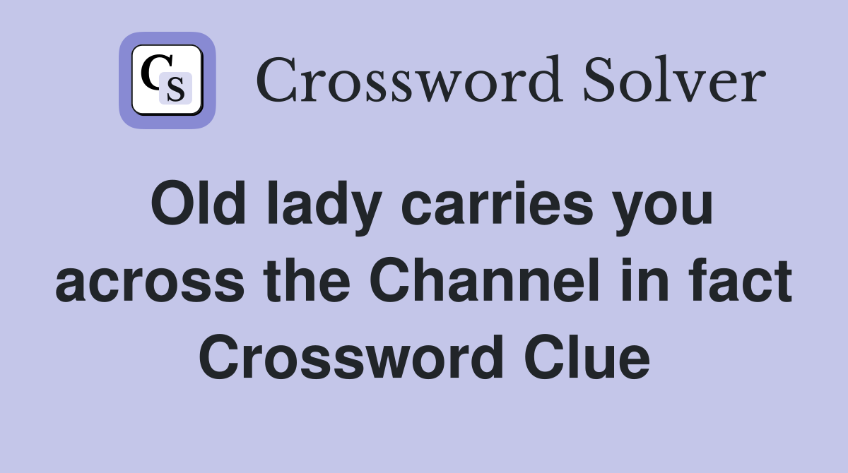 Old lady carries you across the Channel in fact Crossword Clue