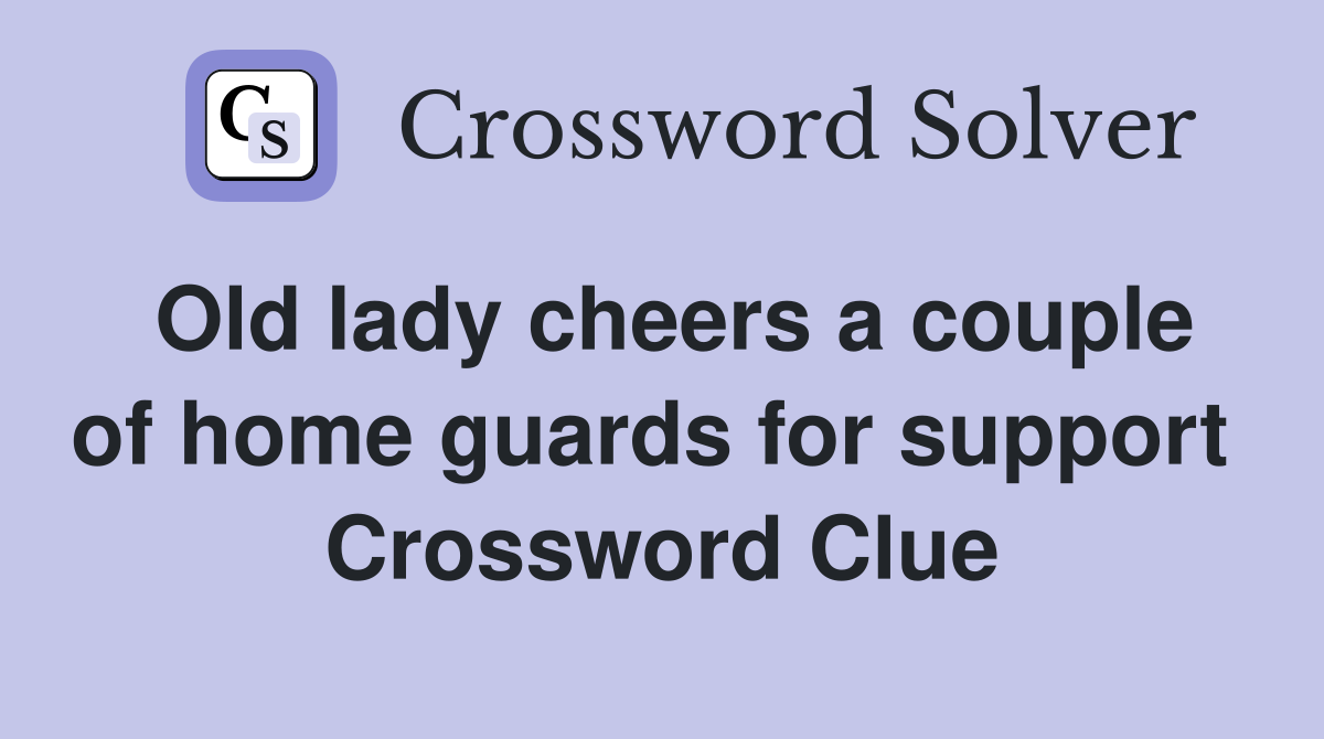 Old lady cheers a couple of home guards for support  Crossword Clue