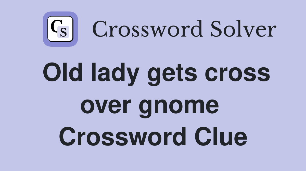 Old lady gets cross over gnome  Crossword Clue