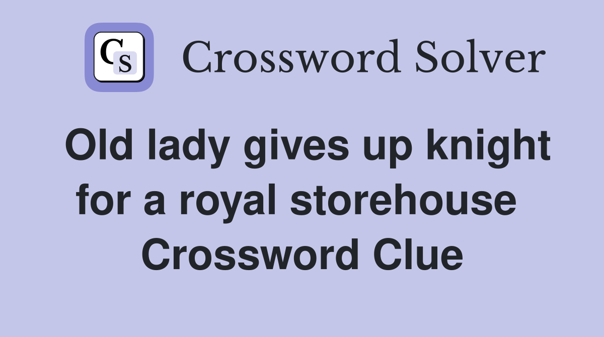 Old lady gives up knight for a royal storehouse  Crossword Clue