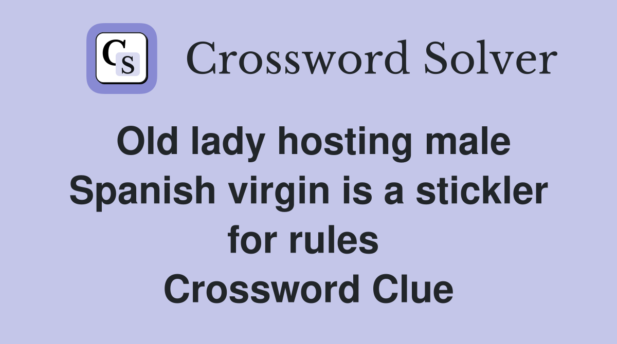Old lady hosting male Spanish virgin is a stickler for rules  Crossword Clue